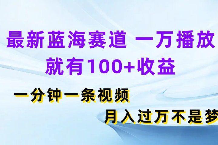 最新蓝海赛道，一万播放就有100+收益，一分钟一条视频月入过万不是梦-让一部分人先富起来默财创业网