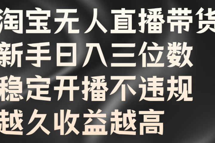 淘宝无人直播带货，新手日入三位数，稳定开播不违规，越久收益越高-让一部分人先富起来默财创业网