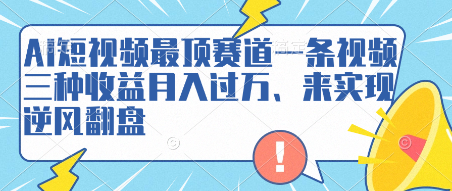 AI短视频最顶赛道，一条视频三种收益月入过万、来实现逆风翻盘-让一部分人先富起来默财 创业网
