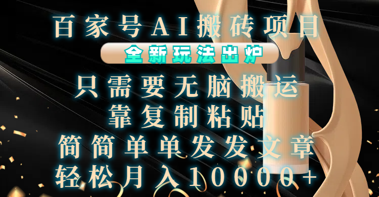 百家号AI搬砖项目，全新玩法出炉，只需要无脑搬运，靠复制粘贴，简单发文章，也能轻松月入10000+-让一部分人先富起来默财创业网