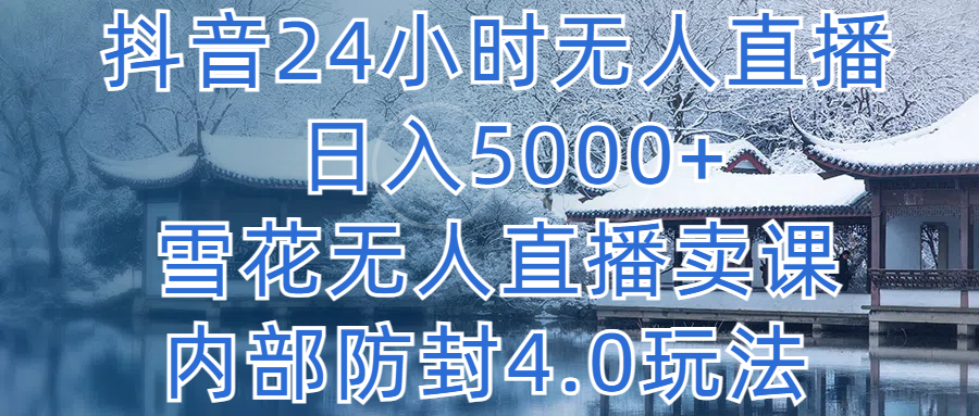 抖音24小时无人直播 日入5000+，雪花无人直播卖课，内部防封4.0玩法-让一部分人先富起来默财创业网