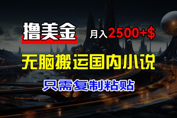 最新撸美金项目，搬运国内小说爽文，只需复制粘贴，稿费月入2500+美金，新手也能快速上手-让一部分人先富起来默财 创业网