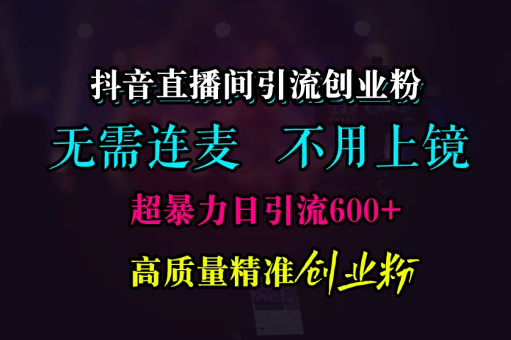 抖音直播间引流创业粉，无需连麦、无需上镜，超暴力日引流600+高质量精准创业粉-让一部分人先富起来默财创业网