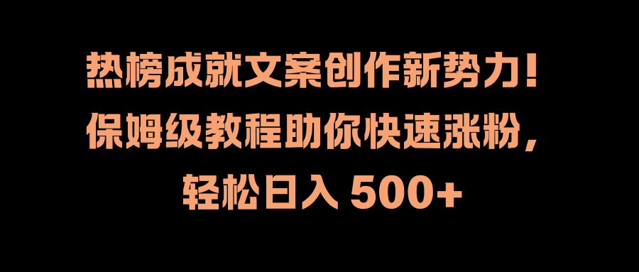 热榜成就文案创作新势力！保姆级教程助你快速涨粉，轻松日入 500+-让一部分人先富起来默财创业网