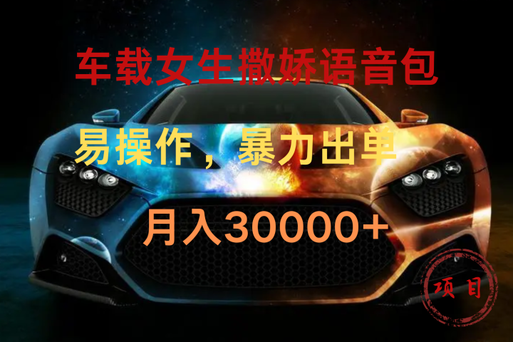 车载女生撒娇语音包，暴力出单，易操作，月入30000+-让一部分人先富起来默财创业网