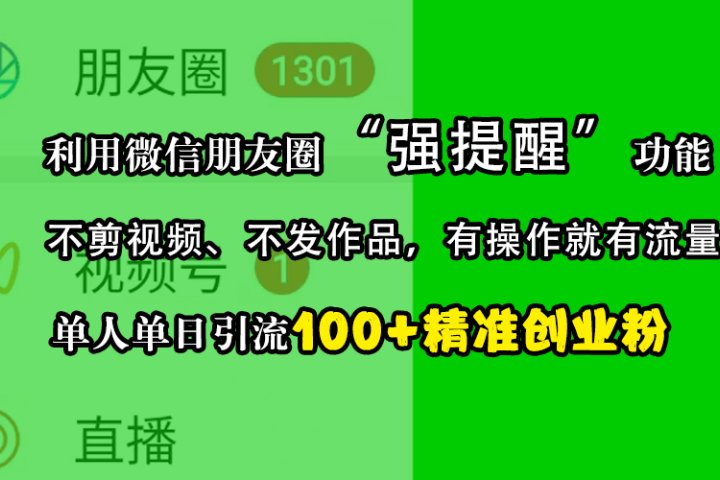 利用微信朋友圈“强提醒”功能，引流精准创业粉，不剪视频、不发作品，有操作就有流量，单人单日引流100+创业粉-让一部分人先富起来默财创业网