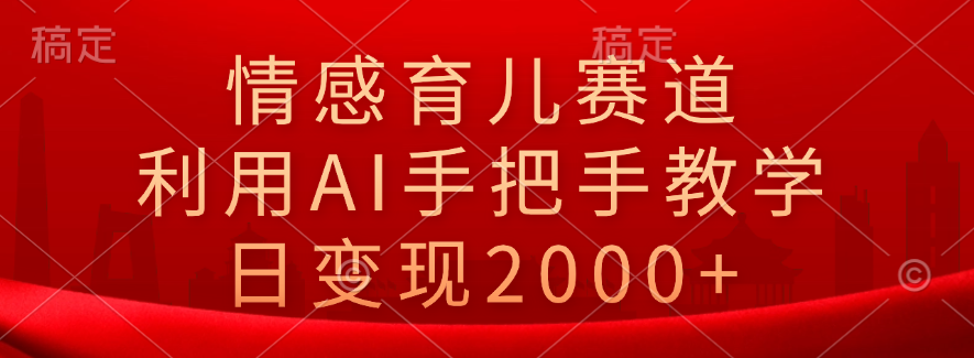 情感育儿赛道，利用AI手把手教学，日变现2000+-让一部分人先富起来默财 创业网