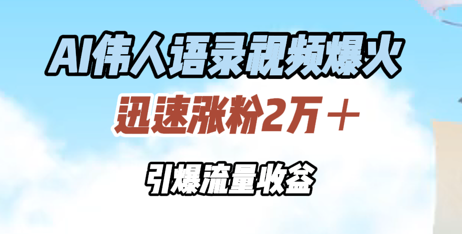 AI伟人语录视频爆火，迅速涨粉2万＋，引爆流量收益-让一部分人先富起来默财 创业网