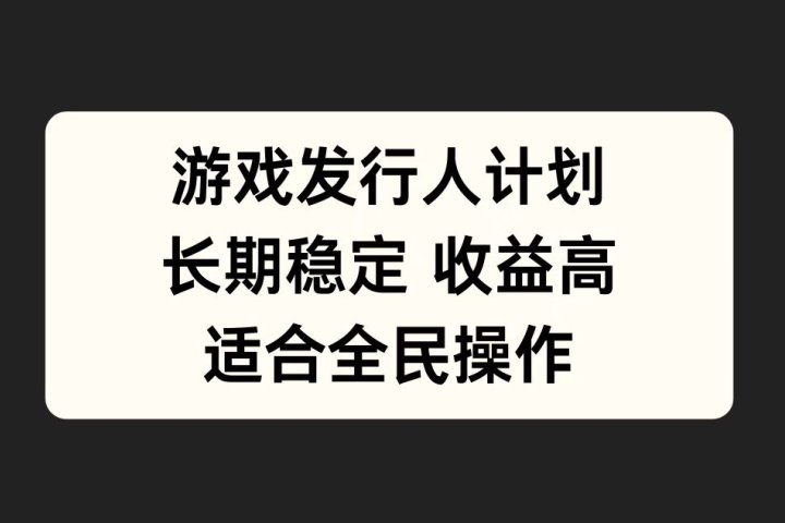 游戏发行人计划，长期稳定，适合全民操作。-让一部分人先富起来默财创业网