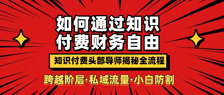 如何通过知识付费实现财务自由年入百万，跨越阶层【私域流量小白防割实战课程】-让一部分人先富起来默财 创业网