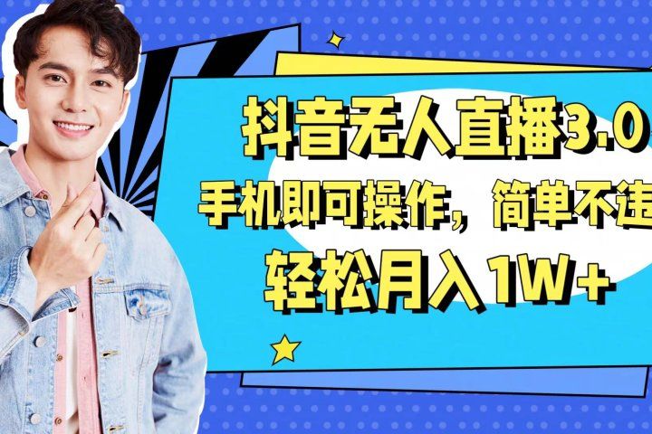 抖音无人直播玩法3.0，手机即可操作，简单不违规，轻松月入1W+-让一部分人先富起来默财创业网