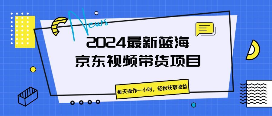 《2024最新蓝海京东视频带货项目。每天操作一小时，轻松获取收益》-让一部分人先富起来默财创业网