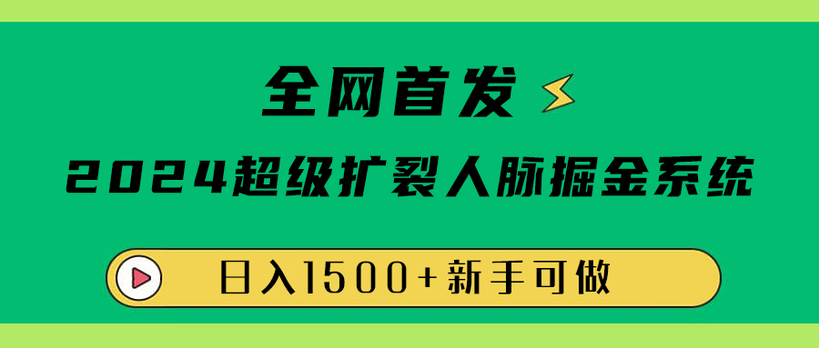 全网首发：2024超级扩列，人脉掘金系统，日入1500+-让一部分人先富起来默财创业网