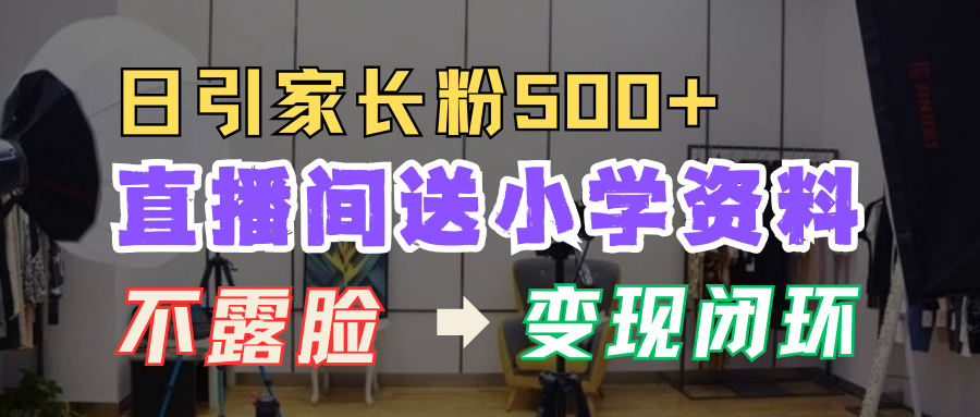 直播间送小学资料，每天引流家长粉500+，变现闭环模式！-让一部分人先富起来默财创业网