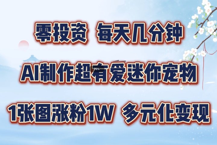 零投资，每天几分钟，AI制作超有爱迷你宠物玩法，多元化变现，手把手交给你-让一部分人先富起来默财创业网