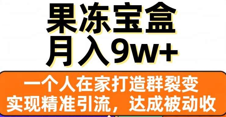 果冻宝盒，通过精准引流和裂变群，实现被动收入，日入3000+-让一部分人先富起来默财 创业网