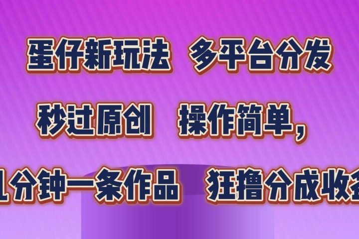 蛋仔新玩法，多平台分发，秒过原创，操作简单，几分钟一条作品，狂撸分成收益  -让一部分人先富起来默财 创业网