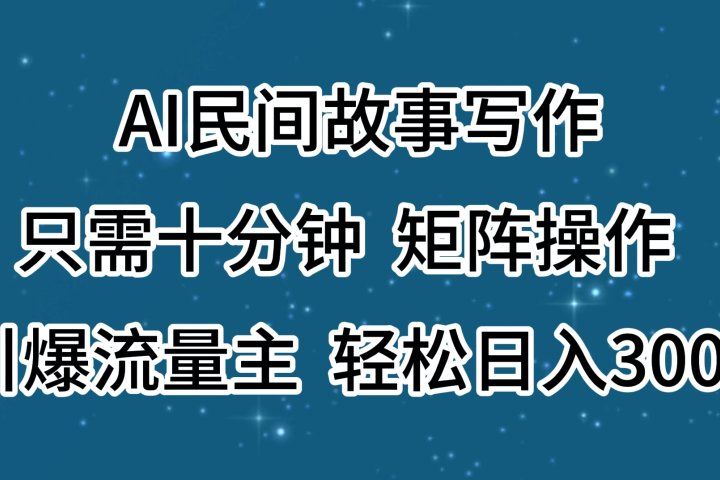 AI民间故事写作，只需十分钟，矩阵操作，引爆流量主，轻松日入300+-让一部分人先富起来默财创业网