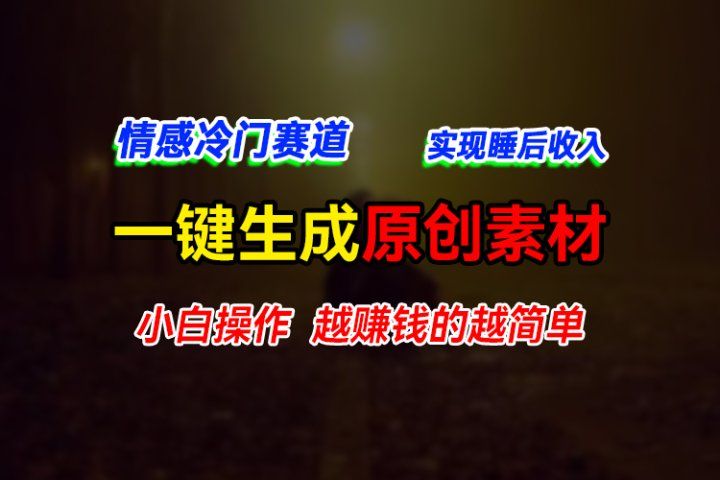 情感冷门蓝海赛道，轻松生成原创素材，小白快速上手获取收益，越赚钱的事越简单-让一部分人先富起来默财创业网