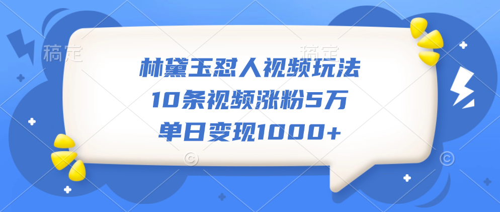 林黛玉怼人视频玩法，10条视频涨粉5万，单日变现1000+-让一部分人先富起来默财创业网