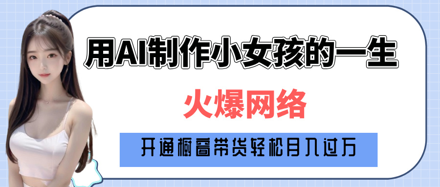 巧用AI制作小女孩的一生，爆火网络，赚钱其实并不难！-让一部分人先富起来默财创业网