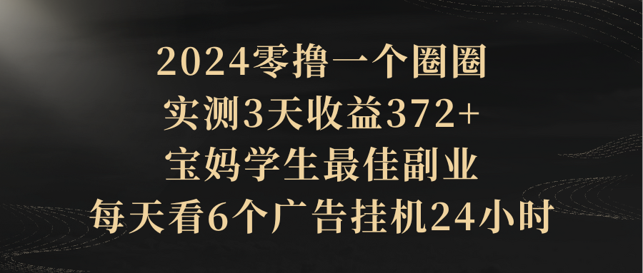2024零撸一个圈圈，实测3天收益372+，宝妈学生最佳副业，每天看6个广告挂机24小时-让一部分人先富起来默财创业网