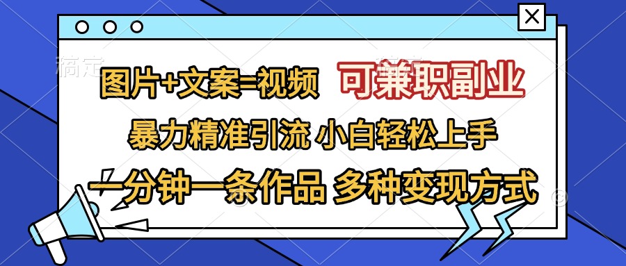 图片+文案=视频，可兼职副业，精准暴力引流，一分钟一条作品，小白轻松上手，多种变现方式-让一部分人先富起来默财 创业网