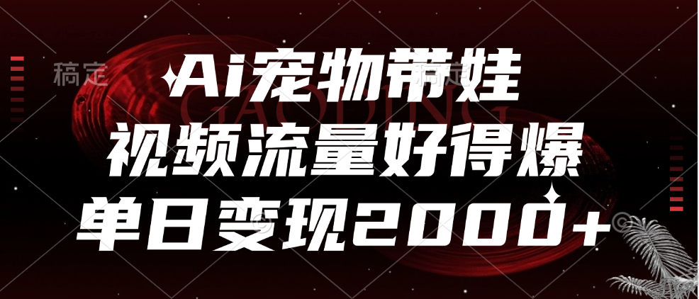 Ai宠物带娃，视频流量好得爆，单日变现2000+-让一部分人先富起来默财创业网