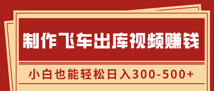 制作飞车出库视频赚钱，玩信息差一单赚50-80，小白也能轻松日入300-500+-让一部分人先富起来默财创业网