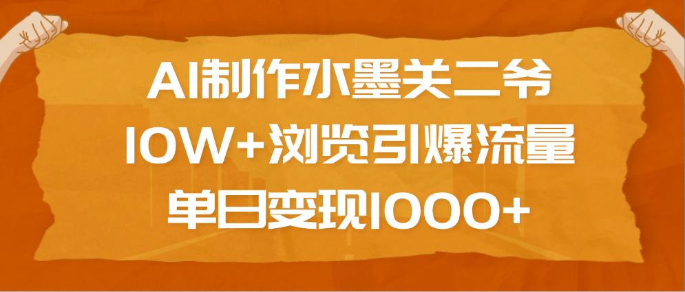 AI制作水墨关二爷，10W+浏览引爆流量，单日变现1000+-让一部分人先富起来默财创业网