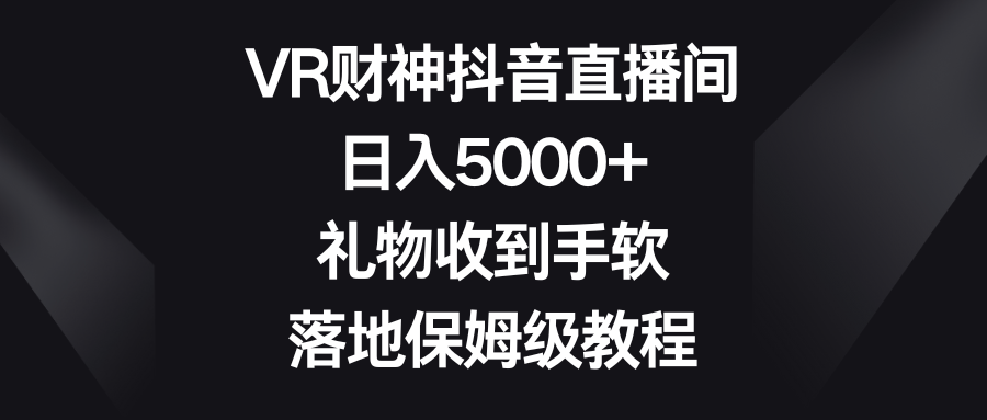 VR财神抖音直播间，日入5000+，礼物收到手软，落地保姆级教程-让一部分人先富起来默财创业网