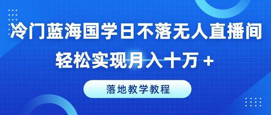 冷门蓝海国学日不落无人直播间,轻松实现月入十万+,落地教学教程插图 冷门蓝海国学日不落无人直播间,轻松实现月入十万+,落地教学教程插图