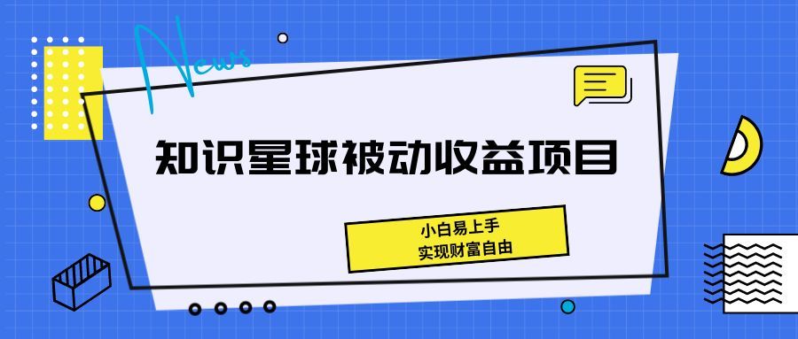 《知识星球被动收益项目，小白易上手，实现财富自由！》-让一部分人先富起来默财 创业网