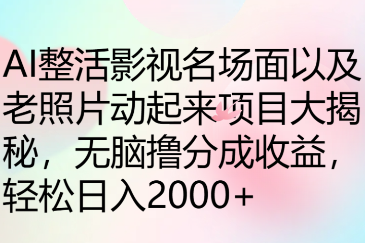 AI整活影视名场面以及老照片动起来项目大揭秘，无脑撸分成收益，轻松日入2000+-让一部分人先富起来默财 创业网
