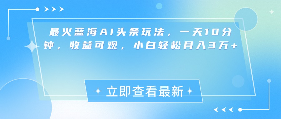 最新蓝海AI头条玩法，一天10分钟，收益可观，小白轻松月入3万+-让一部分人先富起来默财创业网