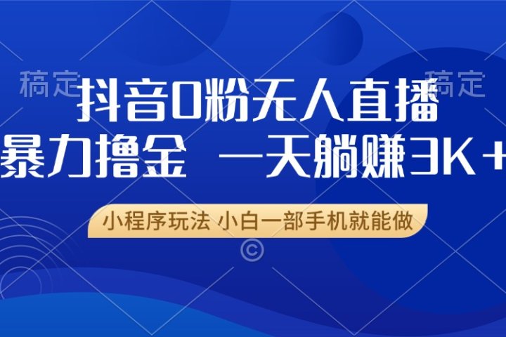 抖音0粉开播，新口子，不违规不封号， 小白可做，一天躺赚3k+-让一部分人先富起来默财创业网