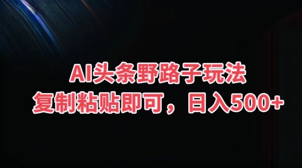 AI头条野路子玩法，复制粘贴即可，日入500+插图