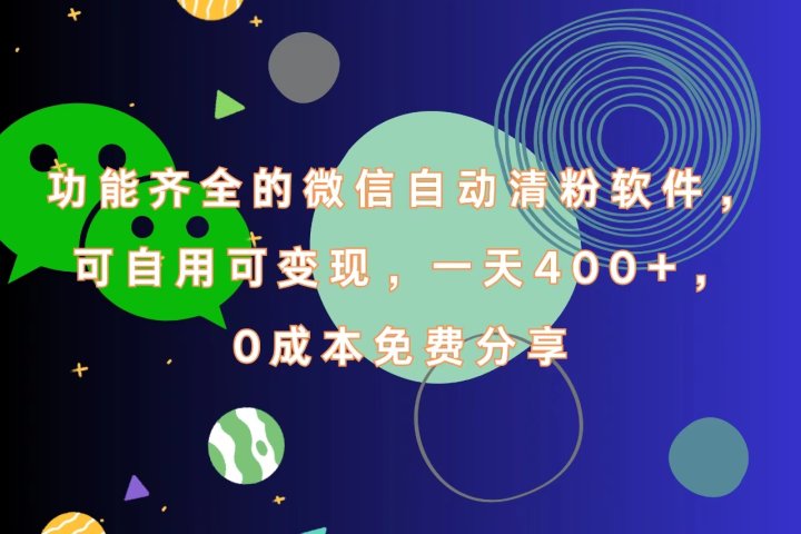 功能齐全的微信自动清粉软件，一天400+，可自用可变现，0成本免费分享-让一部分人先富起来默财 创业网