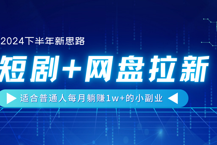 【2024下半年新思路】短剧+网盘拉新，适合普通人每月躺赚1w+的小副业-让一部分人先富起来默财创业网