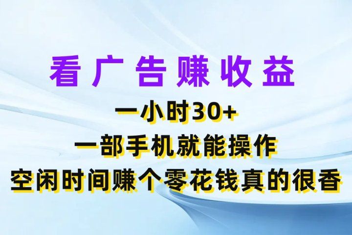 看广告赚收益，一小时30+，一部手机就能操作，空闲时间赚个零花钱真的很香-让一部分人先富起来默财创业网