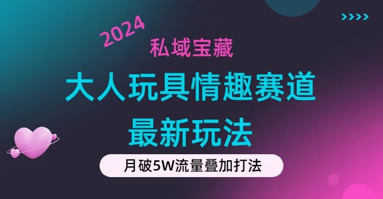 私域宝藏：大人玩具情趣赛道合规新玩法，零投入，私域超高流量成单率高-让一部分人先富起来默财创业网