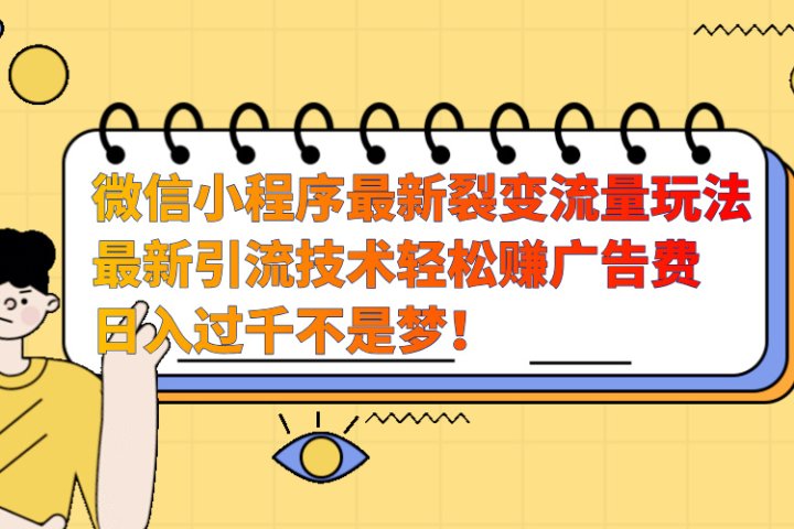 微信小程序最新裂变流量玩法，最新引流技术收益高轻松赚广告费，日入过千-让一部分人先富起来默财创业网