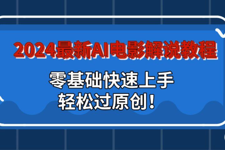 2024最新AI电影解说教程：零基础快速上手，轻松过原创！-让一部分人先富起来默财创业网