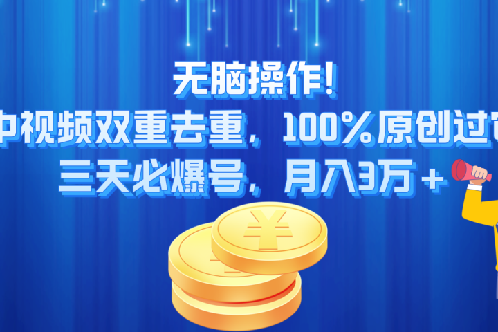 无脑操作!中视频双重去重，100%原创过审，三天必爆号，月入3万+-让一部分人先富起来默财创业网