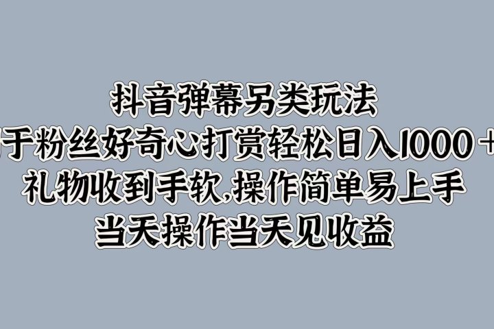 抖音弹幕另类玩法，利于粉丝好奇心打赏轻松日入1000＋ 礼物收到手软，操作简单易上手，当天操作当天见收益-让一部分人先富起来默财创业网