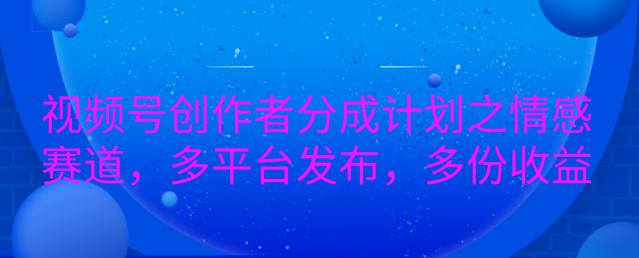 视频号创作者分成计划之情感赛道，多平台发布，多份收益-让一部分人先富起来默财创业网