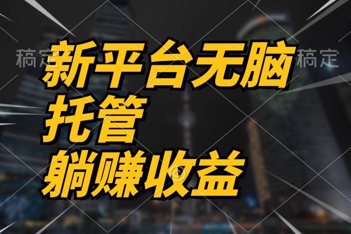 最新平台一键托管，躺赚收益分成，配合管道收益，收入无上限-让一部分人先富起来默财创业网