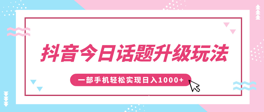 抖音今日话题升级玩法，1条作品涨粉5000，一部手机轻松实现日入1000+-让一部分人先富起来默财创业网