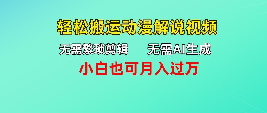 无需AI生成，无需繁琐剪辑，轻松搬运动漫解说视频，小白也可月入过万-让一部分人先富起来默财 创业网