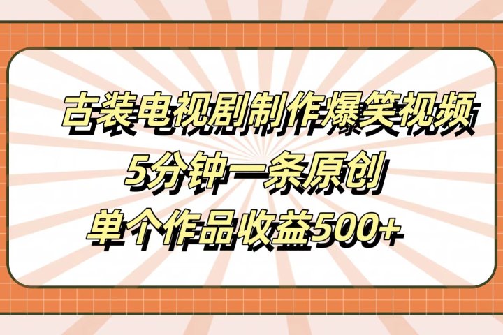 古装电视剧制作爆笑视频，5分钟一条原创，单个作品收益500+-让一部分人先富起来默财创业网